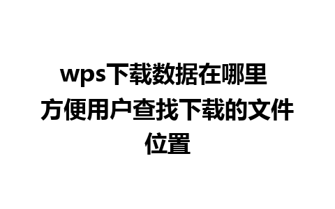 wps下载数据在哪里 方便用户查找下载的文件位置