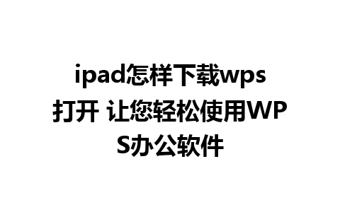 ipad怎样下载wps打开 让您轻松使用WPS办公软件