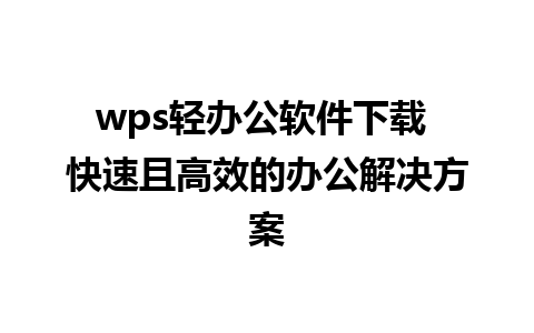 wps轻办公软件下载 快速且高效的办公解决方案