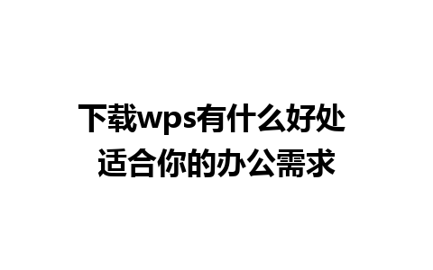 下载wps有什么好处 适合你的办公需求