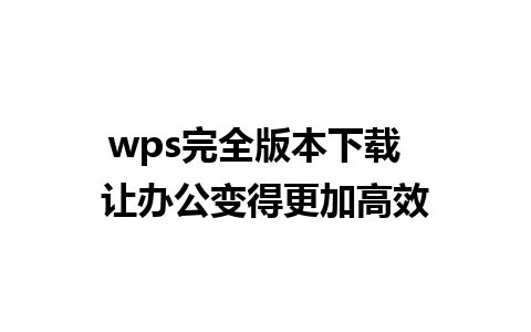 wps完全版本下载  让办公变得更加高效