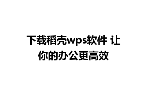 下载稻壳wps软件 让你的办公更高效