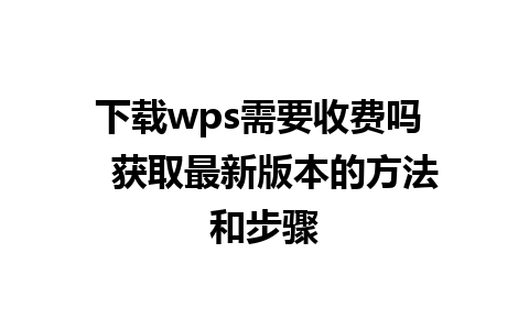 下载wps需要收费吗   获取最新版本的方法和步骤