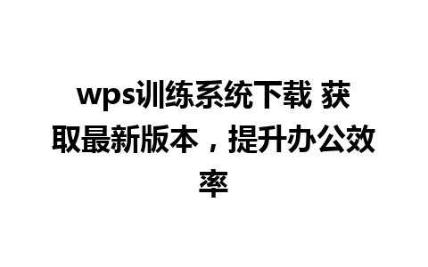 wps训练系统下载 获取最新版本，提升办公效率