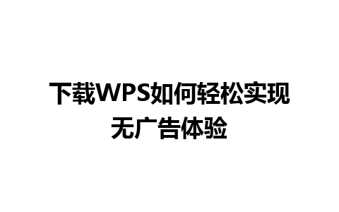 下载WPS如何轻松实现无广告体验