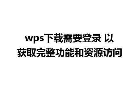 wps下载需要登录 以获取完整功能和资源访问