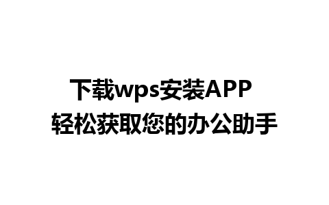 下载wps安装APP 轻松获取您的办公助手