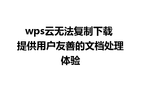 wps云无法复制下载 提供用户友善的文档处理体验