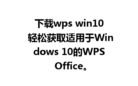 下载wps win10 轻松获取适用于Windows 10的WPS Office。