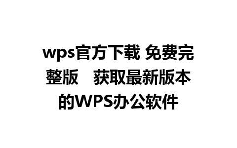 wps官方下载 免费完整版   获取最新版本的WPS办公软件