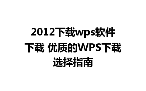 2012下载wps软件下载 优质的WPS下载选择指南