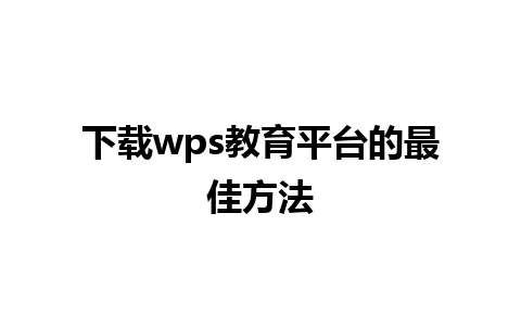 下载wps教育平台的最佳方法