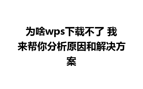 为啥wps下载不了 我来帮你分析原因和解决方案