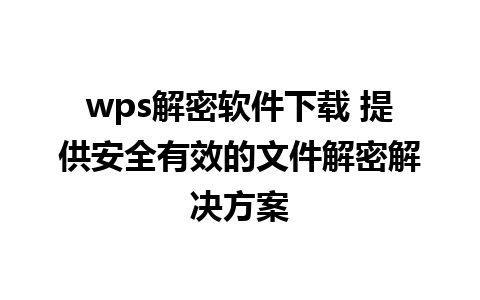 wps解密软件下载 提供安全有效的文件解密解决方案