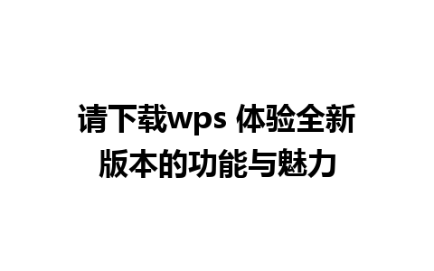 请下载wps 体验全新版本的功能与魅力