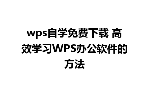 wps自学免费下载 高效学习WPS办公软件的方法