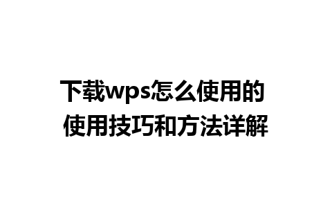 下载wps怎么使用的 使用技巧和方法详解