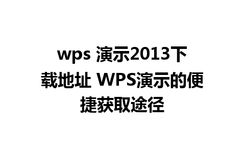 wps 演示2013下载地址 WPS演示的便捷获取途径