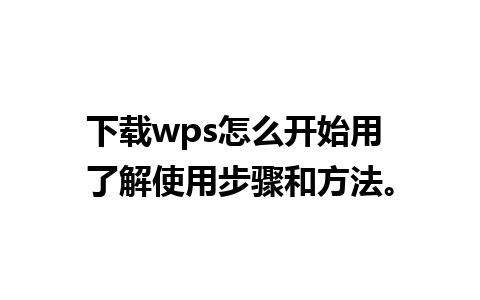 下载wps怎么开始用 了解使用步骤和方法。