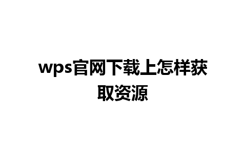 wps官网下载上怎样获取资源