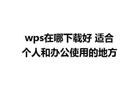 wps在哪下载好 适合个人和办公使用的地方