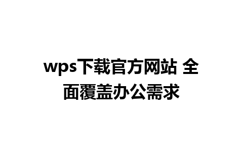 wps下载官方网站 全面覆盖办公需求