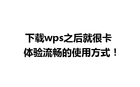 下载wps之后就很卡 体验流畅的使用方式！