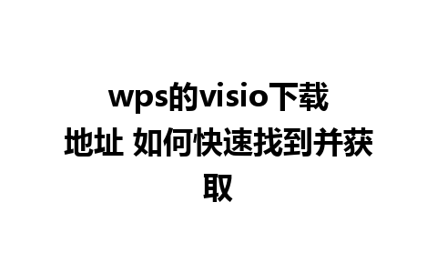 wps的visio下载地址 如何快速找到并获取