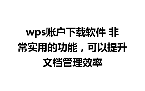 wps账户下载软件 非常实用的功能，可以提升文档管理效率