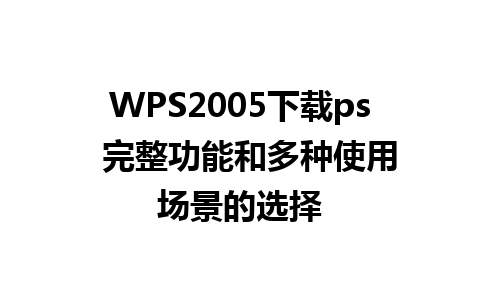 WPS2005下载ps  完整功能和多种使用场景的选择