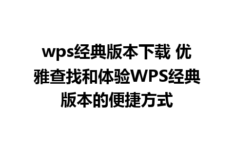 wps经典版本下载 优雅查找和体验WPS经典版本的便捷方式