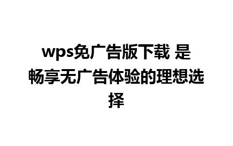 wps免广告版下载 是畅享无广告体验的理想选择