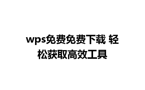 wps免费免费下载 轻松获取高效工具