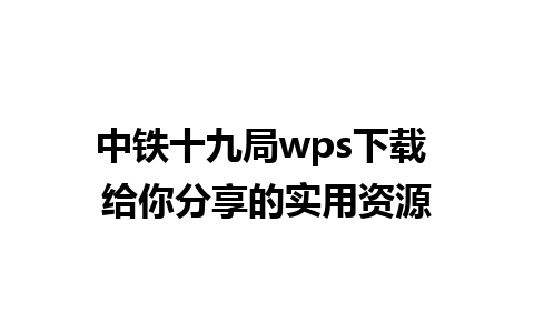 中铁十九局wps下载 给你分享的实用资源