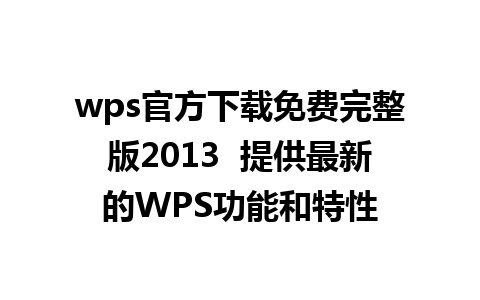 wps官方下载免费完整版2013  提供最新的WPS功能和特性