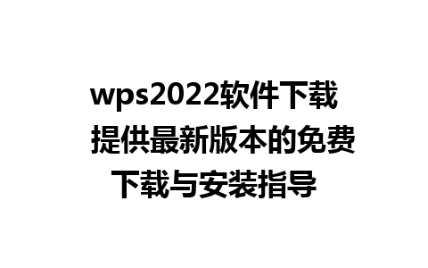 wps2022软件下载  提供最新版本的免费下载与安装指导