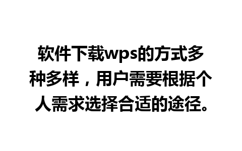 软件下载wps的方式多种多样，用户需要根据个人需求选择合适的途径。