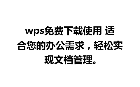 wps免费下载使用 适合您的办公需求，轻松实现文档管理。