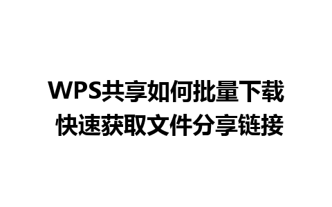 WPS共享如何批量下载 快速获取文件分享链接