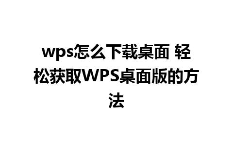 wps怎么下载桌面 轻松获取WPS桌面版的方法