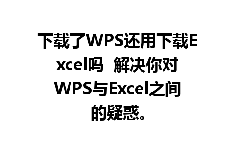 下载了WPS还用下载Excel吗  解决你对WPS与Excel之间的疑惑。