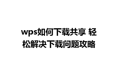 wps如何下载共享 轻松解决下载问题攻略