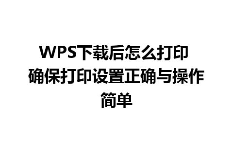 WPS下载后怎么打印 确保打印设置正确与操作简单