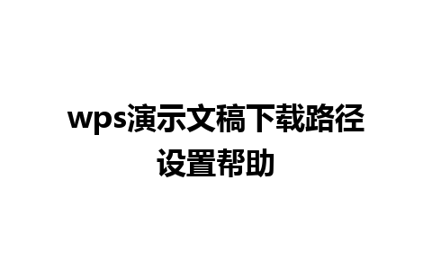 wps演示文稿下载路径设置帮助