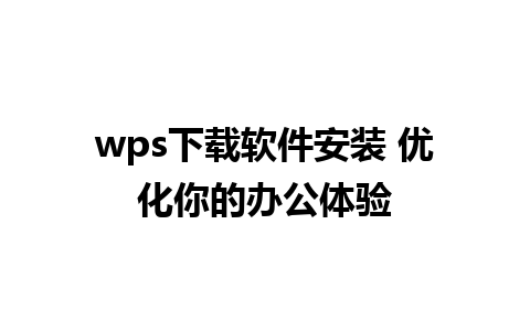 wps下载软件安装 优化你的办公体验