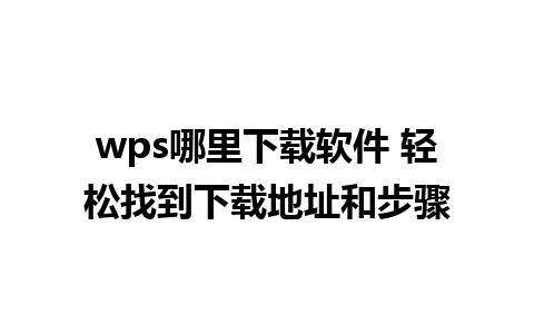 wps哪里下载软件 轻松找到下载地址和步骤