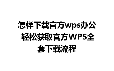 怎样下载官方wps办公 轻松获取官方WPS全套下载流程