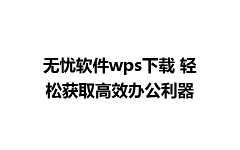 无忧软件wps下载 轻松获取高效办公利器