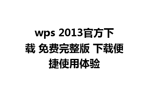 wps 2013官方下载 免费完整版 下载便捷使用体验