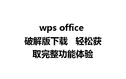 wps office 破解版下载   轻松获取完整功能体验